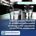 USEPA Passes Final Rule to Establish Enforceable Drinking Water Standards on Six PFAS Compounds